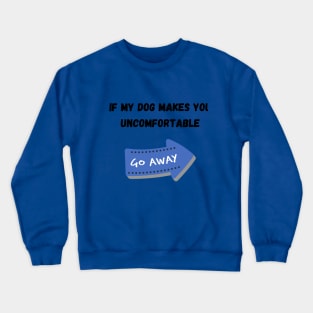 If my dog bother you. Go AWAY! Crewneck Sweatshirt